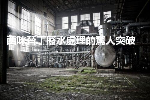 西咪替丁廢水處理的驚人突破？解密高效凈化技術！